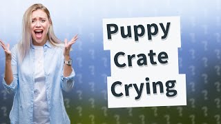 Can you leave a puppy crying in crate?