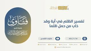 صورة تفسير الظلم في آية وقد خاب من حمل ظلما - الشيخ عبدالرحمن البراك (10068)