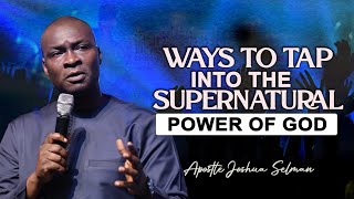 WAYS TO TAP INTO THE SUPERNATURAL POWER OF GOD - APOSTLE JOSHUA SELMAN