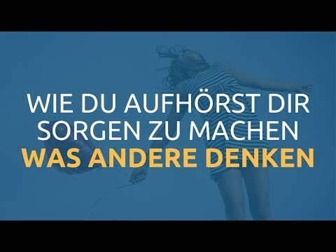 Wie du aufhörst dir Sorgen zu machen was andere denken!
