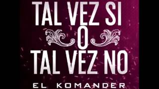 El Komander - Tal vez si o tal vez no (Nuevo)