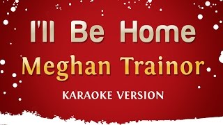 Meghan Trainor - I&#39;ll Be Home (Karaoke Version)