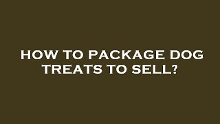How to package dog treats to sell?