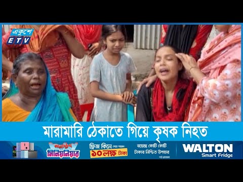 দু’পক্ষের মারামারি ঠেকাতে গিয়ে নিহত হয়েছেন কৃষক আলতাব
