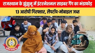 🔴Live News : राजस्थान के झुंझुनू में इंटरनेशनल साइबर गैंग का भंडाफोड़, 13 आरोपी गिरफ्तार,
