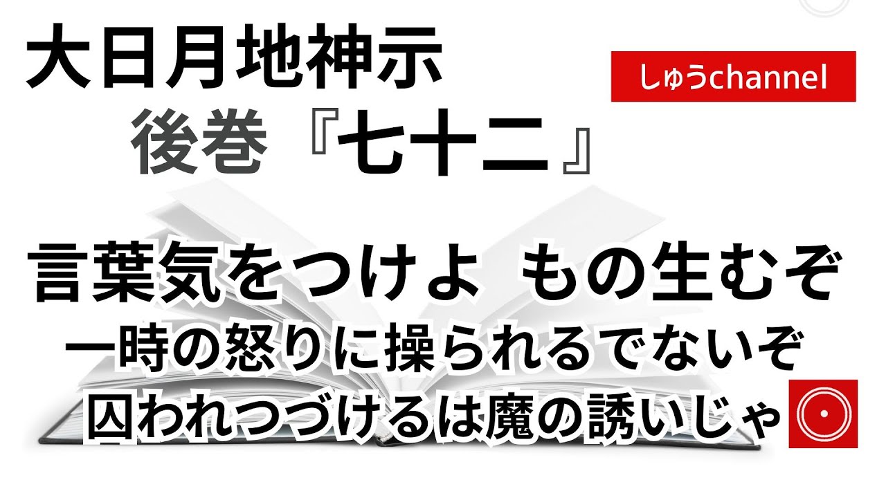 【後巻　七十二　】　言葉気をつけよ　もの生むぞ　一時の怒りに操られるでないぞ　囚われつづけるは魔の誘いじゃ　（大日月地神示後巻 朗読）