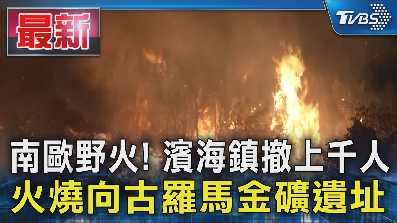 南歐野火!濱海小鎮撤上千人 火燒向古羅馬金礦遺址