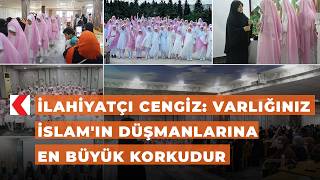 İlahiyatçı Cengiz: Varlığınız İslam'ın düşmanlarına en büyük korkudur