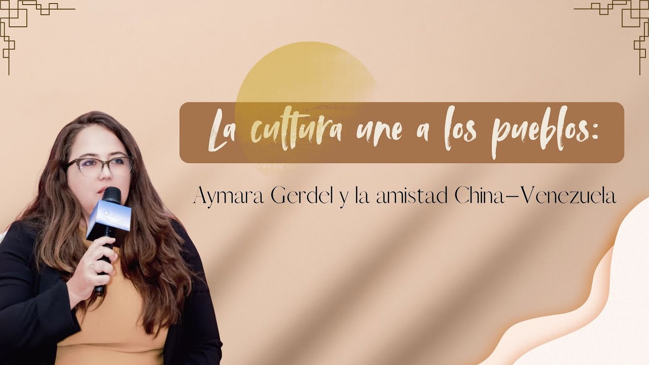 La cultura une a los pueblos: Aymara Gerdel y la amistad China–Venezuela
