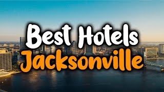 Best Hotels In Jacksonville, Florida - For Families, Couples, Work Trips, Luxury
