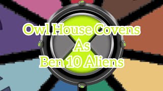 Owl House Covens as Ben 10 Aliens