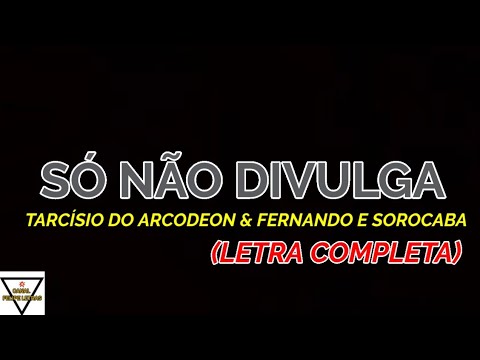 Só Não Divulga - Tarcísio do Arcodeon & Fernando e Sorocaba - Felipe Letras | (LETRA COMPLETA)