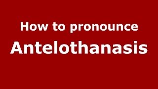 How to pronounce Antelothanasis