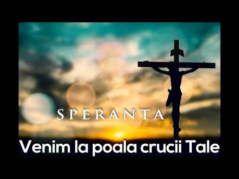 Speranta - Venim la poala crucii Tale