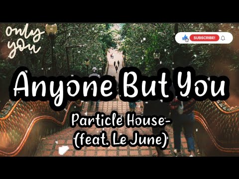 Anyone But You- Particle House (feat. Le June), Lyrics/ Lyric Video