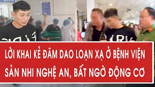 Testimony of the man who stabbed people at Nghe An Maternity and Pediatrics Hospital, surprising ...
