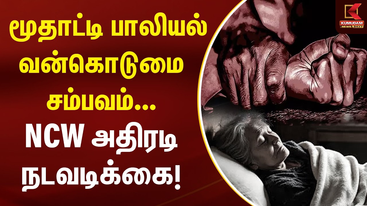 JUST NOW : மூதாட்டி பாலியல் வன்கொடுமை சம்பவம்... NCW அதிரடி நடவடிக்கை! | Kumudam News