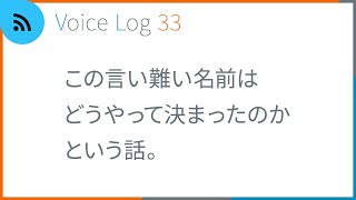 この言い難い名前はどうやって決まったのかという話。Voice Log 33