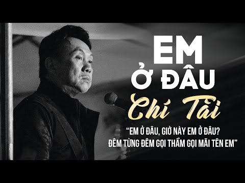 EM Ở ĐÂU - CHÍ TÀI | Đêm Từng Đêm Gọi Thầm Gọi Mãi Tên Em | Tuyệt Phẩm CHÍ TÀI Nghe Mà Tê Tái Lòng