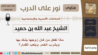 صورة ماذا تفعل من كان زوجها يشك بها ويشرب الخمر ويلعب القمار؟ الشيخ بن حميد - مشروع كبار العلماء