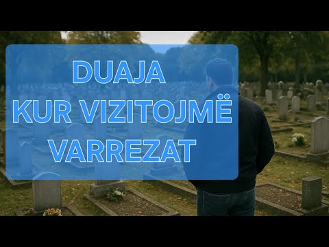 Çfarë duaje (lutje) të bëjmë kur vizitojmë varrezat?