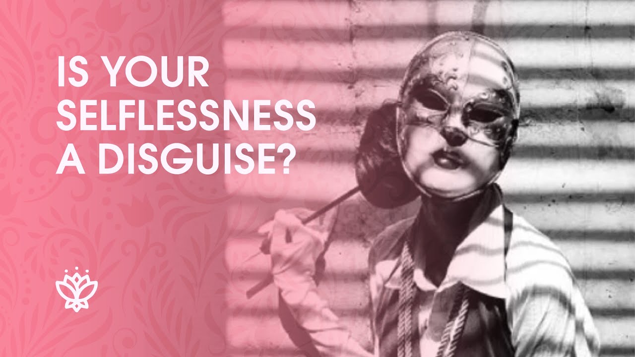 Is Your Selflessness A Disguise?