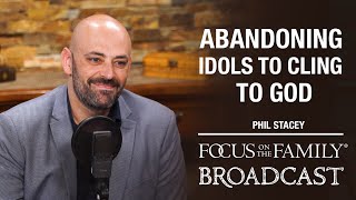 Abandoning Idols to Cling to God - Phil Stacey