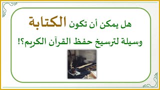 صورة إضاءات في حفظ كتاب الله تعالى 12 : هل يمكن أن تكون الكتابة وسيلة لترسيخ حفظ القرآن الكريم؟!