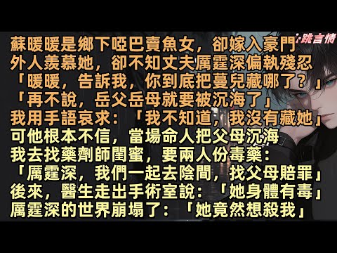 蘇暖暖是鄉下啞巴賣魚女，卻嫁入豪門外人羨慕她，卻不知丈夫厲霆深偏執殘忍「暖暖，告訴我，你到底把蔓兒藏哪？再不說，岳父岳母就要被沉海」我去找藥劑師閨蜜要兩人份毒藥：「厲霆深，我們一起去陰間，找父母賠罪」