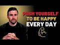 Push Yourself To Be Happy Even When Life Is Hard