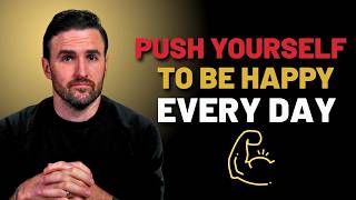 Push Yourself to Be Happy Even When Life is Hard