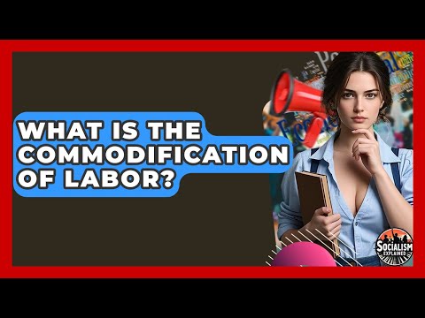 What Is The Commodification Of Labor? - Socialism Explained