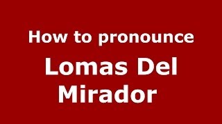 How to pronounce Lomas Del Mirador