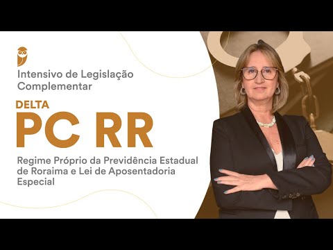 Intensivo PC RR: Regime Próprio da Previdência Estadual de Roraima e Lei de Aposentadoria Especial