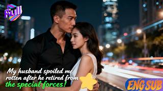 [ENG SUB]💖My husband spoiled me rotten after he retired from the special forces!#Minidrama