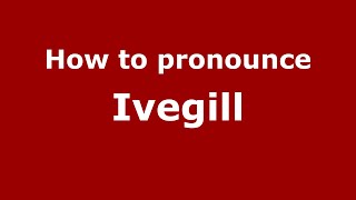 How to pronounce Ivegill