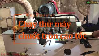 Test máy chuốt tròn cao tốc Woodmaster WM-100A2H tại xưởng khách hàng Hà Nam