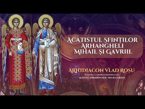 Acatistul Sfintilor Arhangheli Mihail si Gavriil - Arhidiacon Vlad Rosu