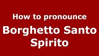 How to pronounce Borghetto Santo Spirito