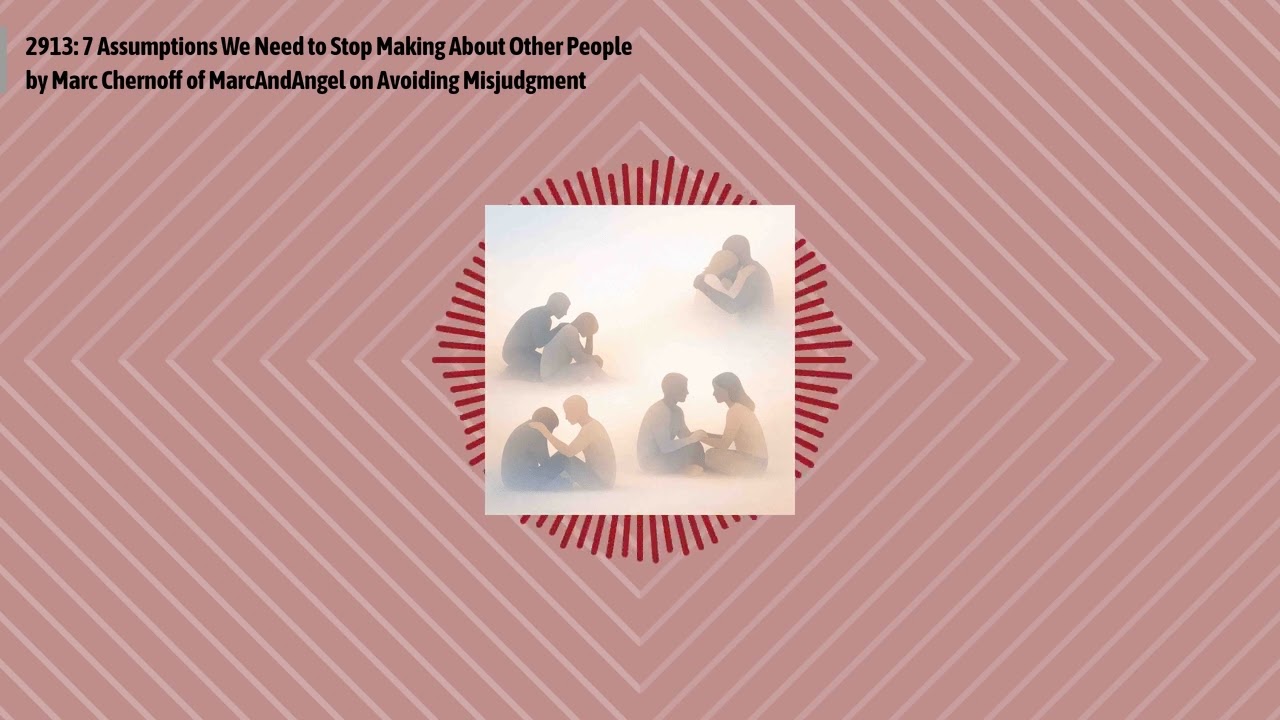 2913: 7 Assumptions We Need to Stop Making About Other People by Marc Chernoff of MarcAndAngel...
