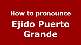 How to pronounce Ejido Puerto Grande