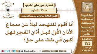 صورة أنا أقوم للتهجد ليلا عن سماع الأذان الأول قبل أذان الفجر فهل أكون في ذلك على حق؟ الشيخ صالح اللحيدان