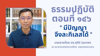 ธรรมปฏิบัติ ๑๔๖ มีปัญญาจึงละกิเลสได้