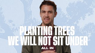 All In | Planting Trees We Will Not Sit Under