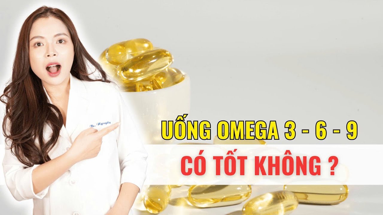 Uống omega 3-6-9 có tốt không? - Bác sĩ Nguyên