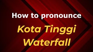 How to pronounce Kota Tinggi Waterfall