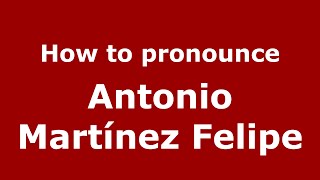 How to pronounce Antonio Martínez Felipe