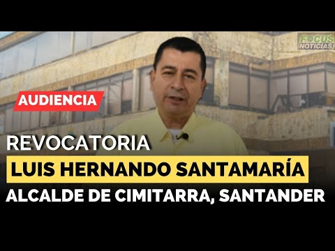 EN VIVO | Audiencia REVOCATORIA Alcalde LUIS SANTAMARÍA de CIMITARRA, SANTANDER Ante CNE #Focus