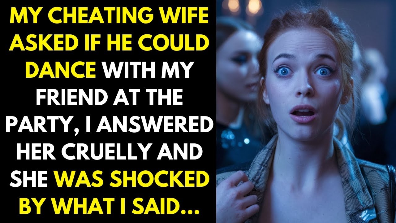 My cheating wife asked me if she could dance with my friend at the party, I responded cruelly..