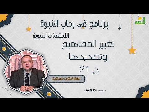 تغيير المفاهيم وتصحيحها ج 21 فى رحاب النبوة مع فضيلة الدكتور سعيد النوتي
